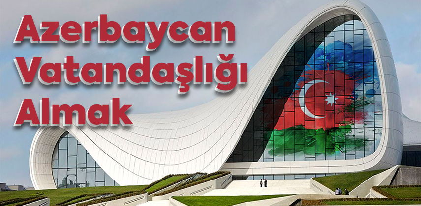 Azerbaycan Vatandaşlığı Almak